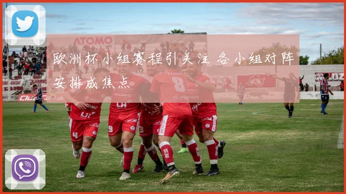 欧洲杯小组赛程引关注 各小组对阵安排成焦点
