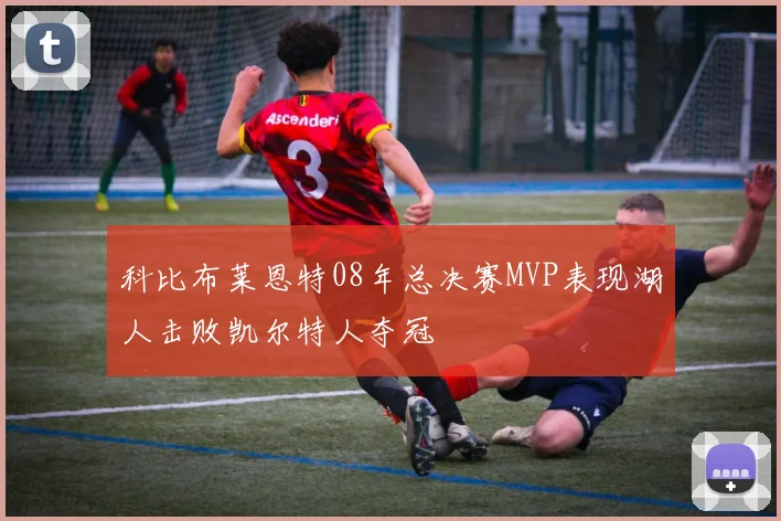 科比布莱恩特08年总决赛MVP表现湖人击败凯尔特人夺冠