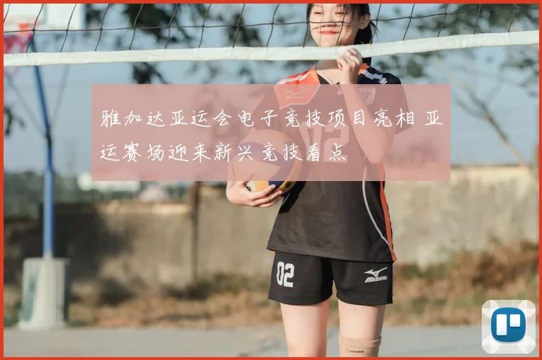 雅加达亚运会电子竞技项目亮相 亚运赛场迎来新兴竞技看点