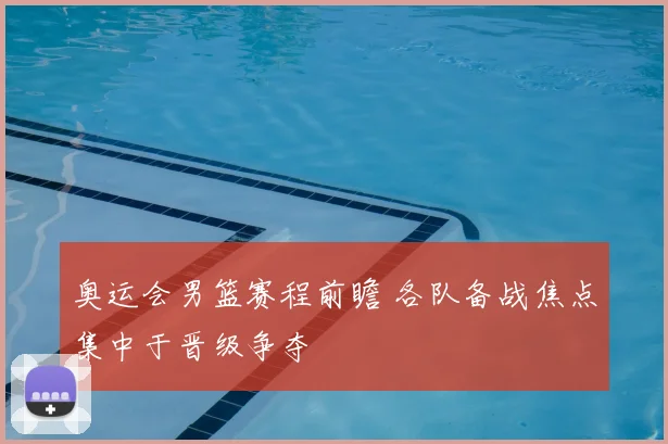 奥运会男篮赛程前瞻 各队备战焦点集中于晋级争夺