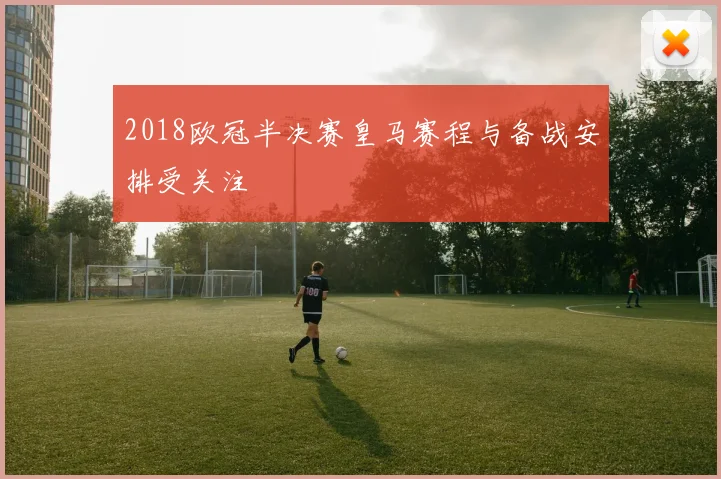 2018欧冠半决赛皇马赛程与备战安排受关注