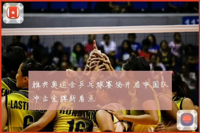 雅典奥运会乒乓球赛场开启中国队冲击金牌新看点