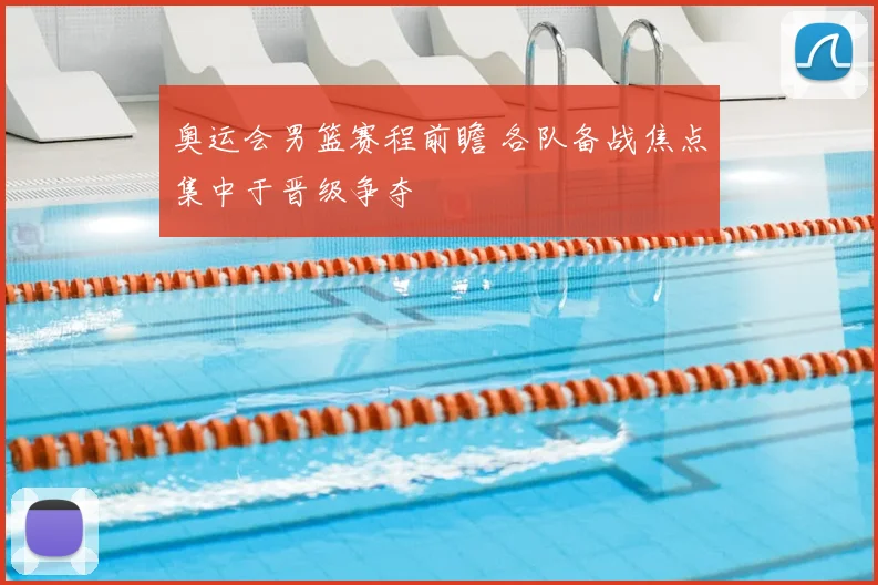 奥运会男篮赛程前瞻 各队备战焦点集中于晋级争夺