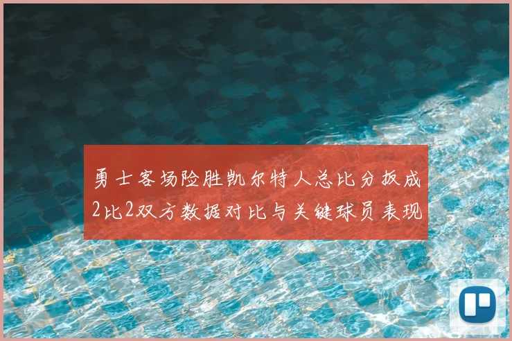 勇士客场险胜凯尔特人总比分扳成2比2双方数据对比与关键球员表现