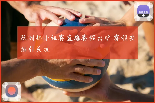 欧洲杯小组赛直播赛程出炉 赛程安排引关注