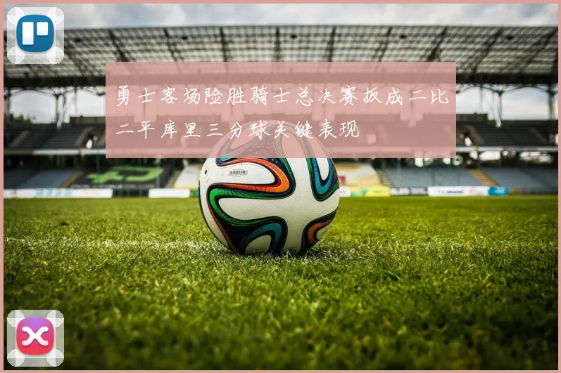 勇士客场险胜骑士总决赛扳成二比二平库里三分球关键表现