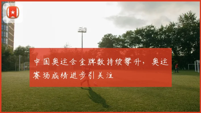 中国奥运会金牌数持续攀升,奥运赛场成绩进步引关注