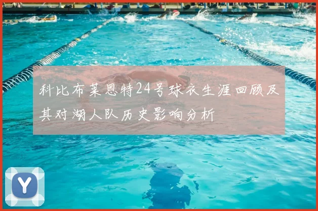 科比布莱恩特24号球衣生涯回顾及其对湖人队历史影响分析