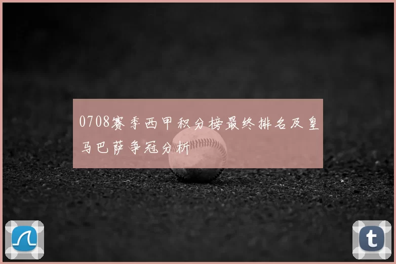 0708赛季西甲积分榜最终排名及皇马巴萨争冠分析
