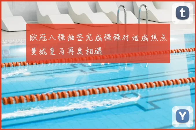 欧冠八强抽签完成强强对话成焦点曼城皇马再度相遇