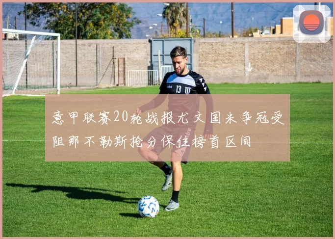 意甲联赛20轮战报尤文国米争冠受阻那不勒斯抢分保住榜首区间