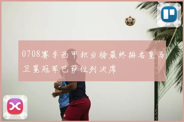 0708赛季西甲积分榜最终排名皇马卫冕冠军巴萨位列次席