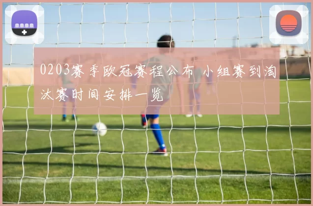 0203赛季欧冠赛程公布 小组赛到淘汰赛时间安排一览