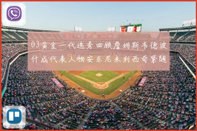 03黄金一代选秀回顾詹姆斯韦德波什成代表人物安东尼米利西奇紧随其后