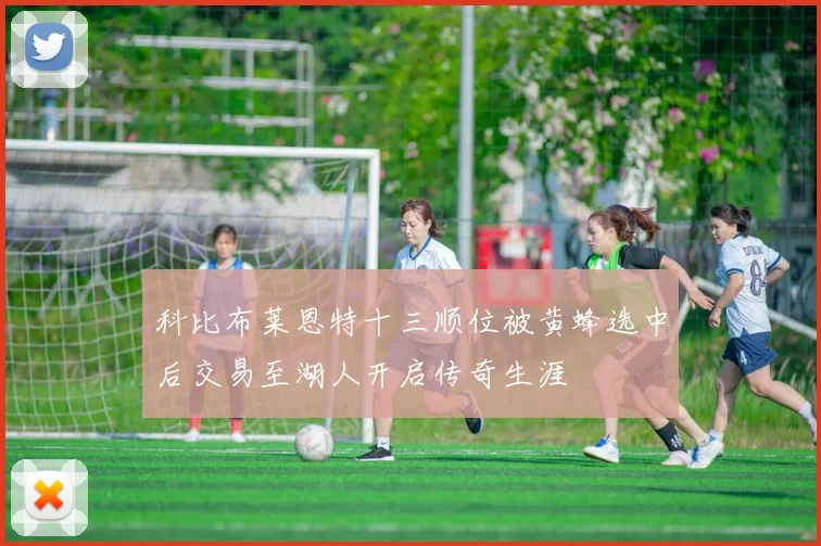 科比布莱恩特十三顺位被黄蜂选中后交易至湖人开启传奇生涯