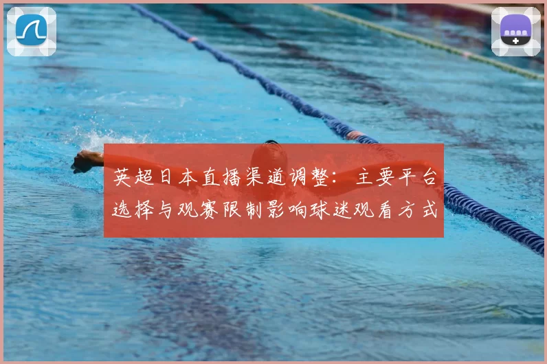 英超日本直播渠道调整：主要平台选择与观赛限制影响球迷观看方式