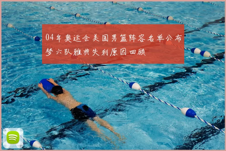 04年奥运会美国男篮阵容名单公布梦六队雅典失利原因回顾