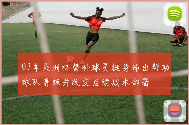 03年美洲杯替补球员挺身而出帮助球队晋级并改变后续战术部署