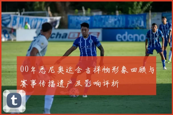 00年悉尼奥运会吉祥物形象回顾与赛事传播遗产及影响评析