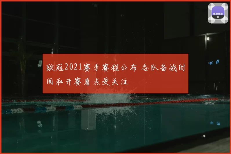 欧冠2021赛季赛程公布 各队备战时间和开赛看点受关注