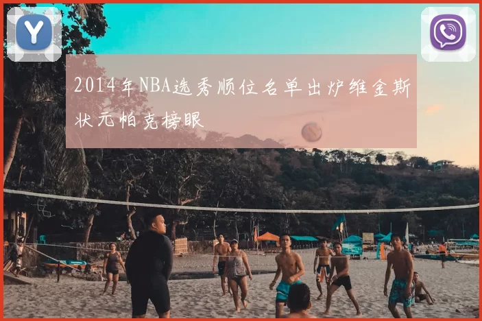 2014年NBA选秀顺位名单出炉维金斯状元帕克榜眼