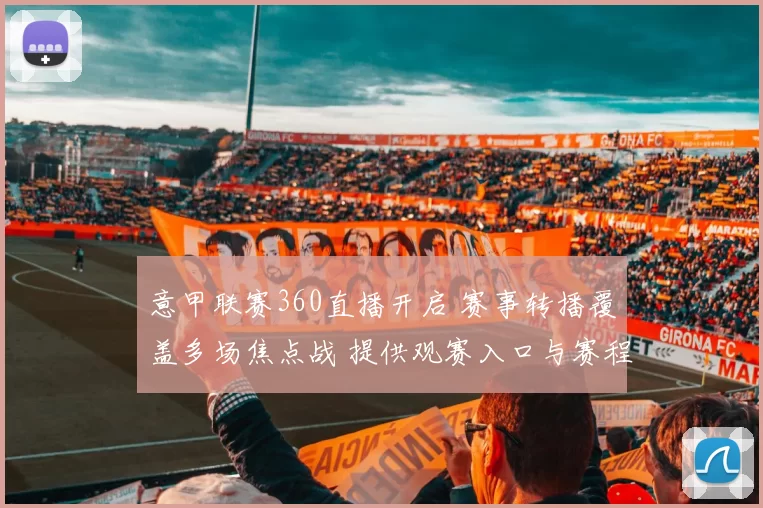 意甲联赛360直播开启 赛事转播覆盖多场焦点战 提供观赛入口与赛程看点