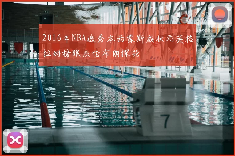 2016年NBA选秀本西蒙斯成状元英格拉姆榜眼杰伦布朗探花