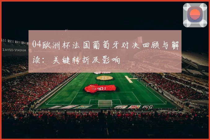 04欧洲杯法国葡萄牙对决回顾与解读：关键转折及影响
